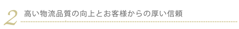 2.高い物流品質の向上とお客様からの厚い信頼