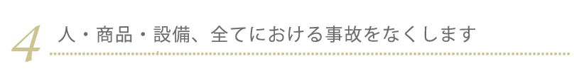 4.人・商品・設備、全てにおける事故をなくします